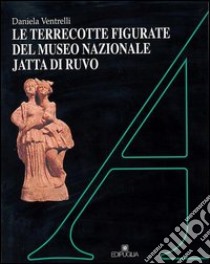 Le terrecotte figurate del Museo nazionale Jatta di Ruvo libro di Ventrelli Daniela