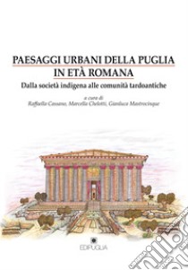 Paesaggi urbani della Puglia in età romana. Dalla società indigena alle comunità tardoantiche libro di Cassano R. (cur.); Chelotti M. (cur.); Mastrocinque G. (cur.)