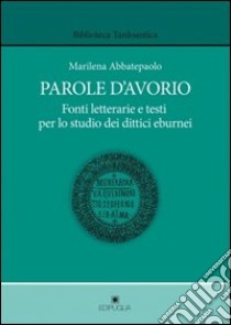 Parole d'avorio. Fonti letterarie e testi per lo studio dei dittici eburnei libro di Abbatepaolo Marilena