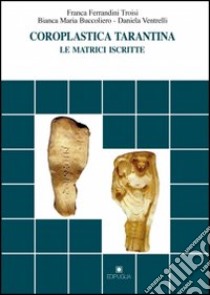 Coroplastica tarantina. Le matrici iscritte libro di Ferrandini Troisi Franca; Buccoliero Bianca M.; Ventrelli Daniela