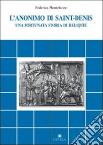 L'anonimo di Saint-Denis. Una fortunata storia di reliquie libro di Monteleone Federica