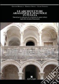 Le architetture aragonesi e spagnole in Puglia. Materiali per la costituzione di un repertorio dei caratteri stilistici degli edifici del primo Rinascimento libro di Mongiello Giovanni; Spinelli Domenico; Verdoscia Cesare