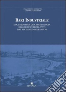 Bari industriale. Documenti per una archeologia degli edifici produttivi dal XIX secolo agli anni '40 libro di De Mattia Francesco; Verdoscia Cesare