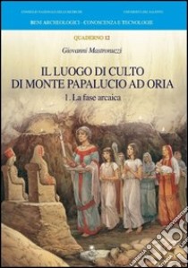 Il luogo di culto di monte Papalucio ad Oria. Vol. 1: La fase arcaica libro di Mastronuzzi Giovanni