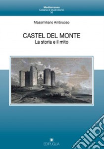 Castel del Monte. La storia e il mito libro di Ambruoso Massimiliano