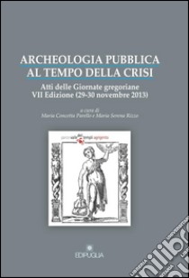 Archeologia pubblica al tempo della crisi. Atti della 7° edizione delle Giornate gregoriane (29-30 novembre 2013) libro di Parello M. C. (cur.); Rizzo M. S. (cur.)