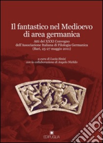 Il fantastico nel Medioevo di area germanica. Atti del 31° Convegno dell'Associazione italiana di filologia germanica (Bari, 25-27 maggio 2011) libro di Sinisi L. (cur.); Nichilo A. (cur.)