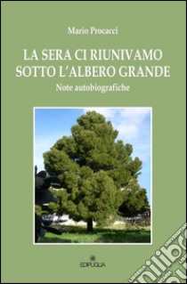 La sera ci riunivamo sotto l'albero grande. Note autobiografiche libro di Procacci Mario