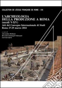 L'archeologia della produzione a Roma (secoli V-XV). Atti del Convegno internazionale di studi (Roma, 27-29 marzo 2014). Con DVD libro di Molinari A. (cur.); Santangeli Valenzani R. (cur.); Spera L. (cur.)