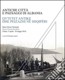 Antiche città e paesaggi d'Albania. Un secolo di ricerche archeologiche italo-albanesi. Ediz. italiana, albanese, inglese, tedesca e francese libro di Lepore G. (cur.)