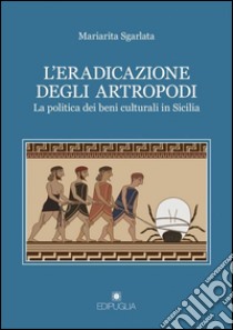 L'eradicazione degli artropodi. La politica dei beni culturali in Sicilia libro di Sgarlata Mariarita