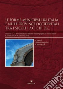 Le forme municipali in Italia e nelle province occidentali tra i secoli I a. C. e III d. C. Atti della «XXI Rencontre franco-italienne sur l'épigraphie du monde romain» (Campobasso, 24-26 settembre 2015) libro di Evangelisti S. (cur.); Ricci C. (cur.)