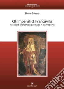 Gli Imperiali di Francavilla. Ascesa di una famiglia genovese in età moderna libro di Balestra Davide