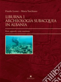 Liburna. Archeologia subacquea in Albania. Vol. 1: Porti, approdi e rotte marittime libro di Leone Danilo; Turchiano Maria