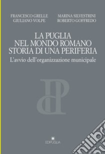 La Puglia nel mondo romano. Storia di una periferia. L'avvio dell'organizzazione municipale libro di Grelle Francesco; Volpe Giuliano; Silvestrini Marina