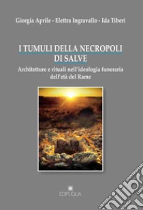 I tumuli della necropoli di Salve. Architetture e rituali nell'ideologia funeraria dell'età del rame libro di Aprile Giorgia; Ingravallo Elettra; Tiberi Ida