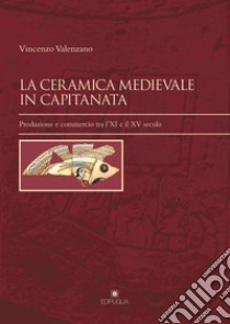 La ceramica medievale in Capitanata. Produzione e commercio tra l'XI e il XV secolo libro di Valenzano Vincenzo