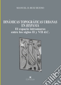 Dinámicas topográficas urbanas en Hispania. El espacio intramuros entre los siglos II y VII d.C. libro di Ruiz Bueno Manuel D.