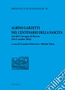 Albino Garzetti nel centenario della nascita. Atti del Convegno di Brescia (10-11 ottobre 2014) libro di Polverini L. (cur.); Valvo A. (cur.)