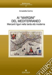 Ai «margini» del mediterraneo. Mercanti liguri nella tarda età moderna libro di Carrino Annastella