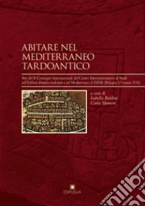 Abitare nel Mediterraneo tardoantico. Atti del II Convegno Internazionale del Centro Interuniversitario di Studi sull'Edilizia abitativa tardoantica nel Mediterraneo libro di Baldini I. (cur.); Sfameni C. (cur.)