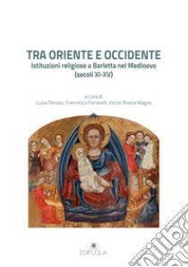 Tra Oriente e Occidente. Istituzioni religiose a Barletta nel Medioevo (secoli XI-XV) libro di Panarelli F. (cur.); Rivera Magos V. (cur.); Derosa L. (cur.)