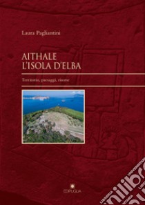 Aithale. L'Isola d'Elba. Territorio, paesaggi, risorse libro di Pagliantini Laura