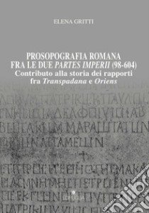 Prosopografia romana fra le due partes imperii (98-604). Contributo alla storia dei rapporti fra Transpadana e Oriens libro di Gritti Elena