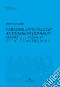Varrone, unus scilicet antiquorum hominum. Senso del passato e pratica antiquaria libro di Leonardis Irene