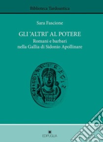 Gli «altri» al potere. Romani e barbari nella Gallia di Sidonio Apollinare libro di Fascione Sara