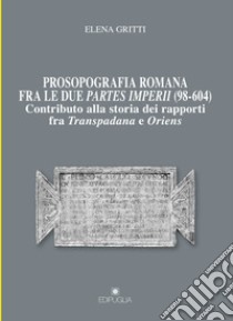 Prosopografia romana fra le due partes imperii (98-604). Contributo alla storia dei rapporti fra Transpadana e Oriens libro di Gritti Elena