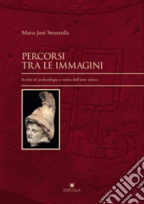 Percorsi tra le immagini. Scritti di archeologia e storia dell'arte antica libro di Strazzulla Maria José