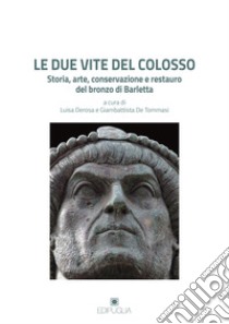 Le due vite del Colosso. Storia, arte, conservazione e restauro del bronzo di Barletta libro di De Tommasi Giambattista (cur.); De Rosa L. (cur.)