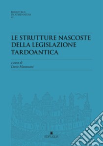 Le strutture nascoste della legislazione tardoantica. Atti del Convegno Redhis (Pavia, 17-18 marzo 2016) libro di Mantovani D. (cur.)