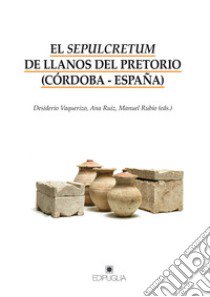 El sepulcretum de Llanos del Pretorio (Córdoba-España) libro di Vaquerizo D. (cur.); Ruiz A. (cur.); Rubio M. (cur.)