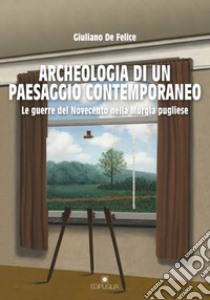 Archeologia di un paesaggio contemporaneo. Le guerre del Novecento nella Murgia pugliese libro di De Felice Giuliano