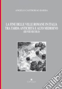 La fine delle ville romane in Italia tra tarda antichità e alto medioevo (III-VIII secolo) libro di Castrorao Barba Angelo