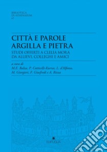 Città e parole. Argilla e pietra. Studi offerti a Clelia Mora da allievi, colleghi e amici libro di Rizza A. (cur.); D'Alfonso L. (cur.); Giorgieri M. (cur.)