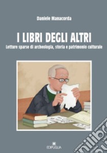 I libri degli altri. Letture sparse di archeologia, storia e patrimonio culturale libro di Manacorda Daniele