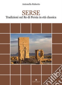 Serse. Tradizioni sul re di Persia in età classica libro di Ruberto Antonella