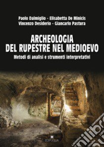 Archeologia del rupestre nel Medioevo. Metodi di analisi e strumenti interpretativi libro di Dalmiglio Paolo; De Minicis Elisabetta; Desiderio Vincenzo; Pastura G. (cur.)