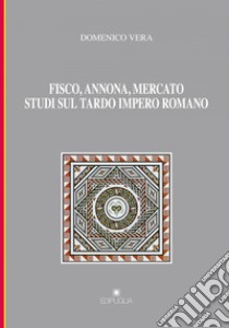 Fisco, annona, mercato. Studi sul tardo impero romano libro di Vera Domenico