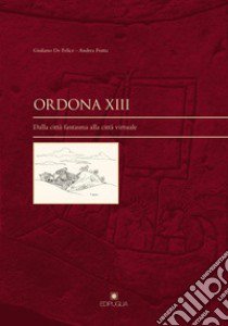 Ordona XIII. Dalla città fantasma alla città virtuale libro di De Felice Giuliano; Fratta Andrea