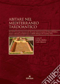 Abitare nel Mediterraneo tardoantico. Atti del III Convegno Internazionale del Centro Interuniversitario di Studi sull'Edilizia abitativa tardoantica nel Mediterraneo (CISEM) (Bologna 28-31 ottobre 2019) libro di Sfameni C. (cur.); Baldini I. (cur.)