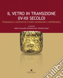 Il vetro in transizione (IV-XII secolo). Produzione e commercio in Italia meridionale e nell'Adriatico libro di Coscarella A. (cur.); Neri E. (cur.); Noyé G. (cur.)