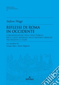 Riflessioni di Roma in Occidente. L'organizzazione degli spazi pubblici per il culto imperiale nelle Province Iberiche tra Augusto e i Flavi libro di Maggi Stefano