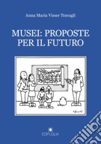 Musei: proposte per il futuro libro di Visser Travagli Anna Maria