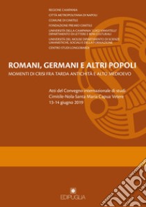 Romani, germani e altri popoli. Momenti di crisi fra tarda antichità e alto Medioevo. Atti del Convegno internazionale di studi (Cimitile-Nola-Santa Maria Capua Vetere, 13-14 giugno 2019) libro di Ebanista C. (cur.); Rotili M. (cur.)