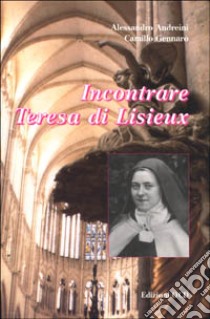 Incontrare Teresa di Lisieux libro di Andreini Alessandro; Camillo del Sacro Cuore