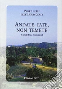 Andate, fate, non temete. 100 Lettere al suo Istituto Secolare Unione Carmelitana Teresiana libro di Luigi dell'Immacolata (padre); Moriconi B. (cur.)